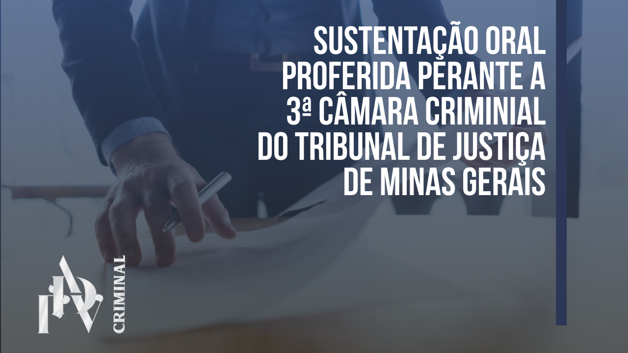 SUSTENTAÇÃO ORAL PROFERIDA PERANTE A 3ª CÂMARA CRIMINAL DO TRIBUNAL DE JUSTIÇA DE MINAS GERAIS.